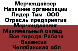 Мерчендайзер › Название организации ­ Лидер Тим, ООО › Отрасль предприятия ­ Мерчендайзинг › Минимальный оклад ­ 1 - Все города Работа » Вакансии   . Челябинская обл.,Снежинск г.